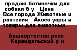 продаю ботиночки для собаки б/у › Цена ­ 600 - Все города Животные и растения » Аксесcуары и товары для животных   . Башкортостан респ.,Караидельский р-н